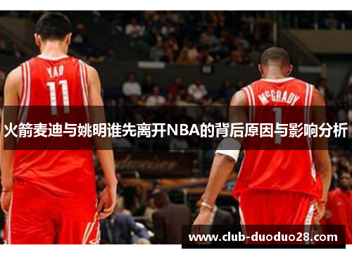 火箭麦迪与姚明谁先离开NBA的背后原因与影响分析