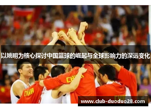 以姚明为核心探讨中国篮球的崛起与全球影响力的深远变化