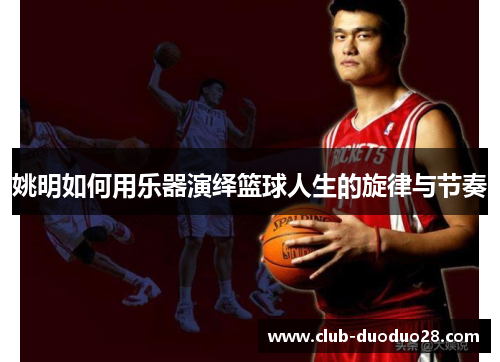 姚明如何用乐器演绎篮球人生的旋律与节奏