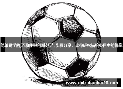 简单易学的足球明星绘画技巧与步骤分享，让你轻松描绘心目中的偶像