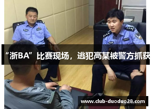 “浙BA”比赛现场，逃犯高某被警方抓获！